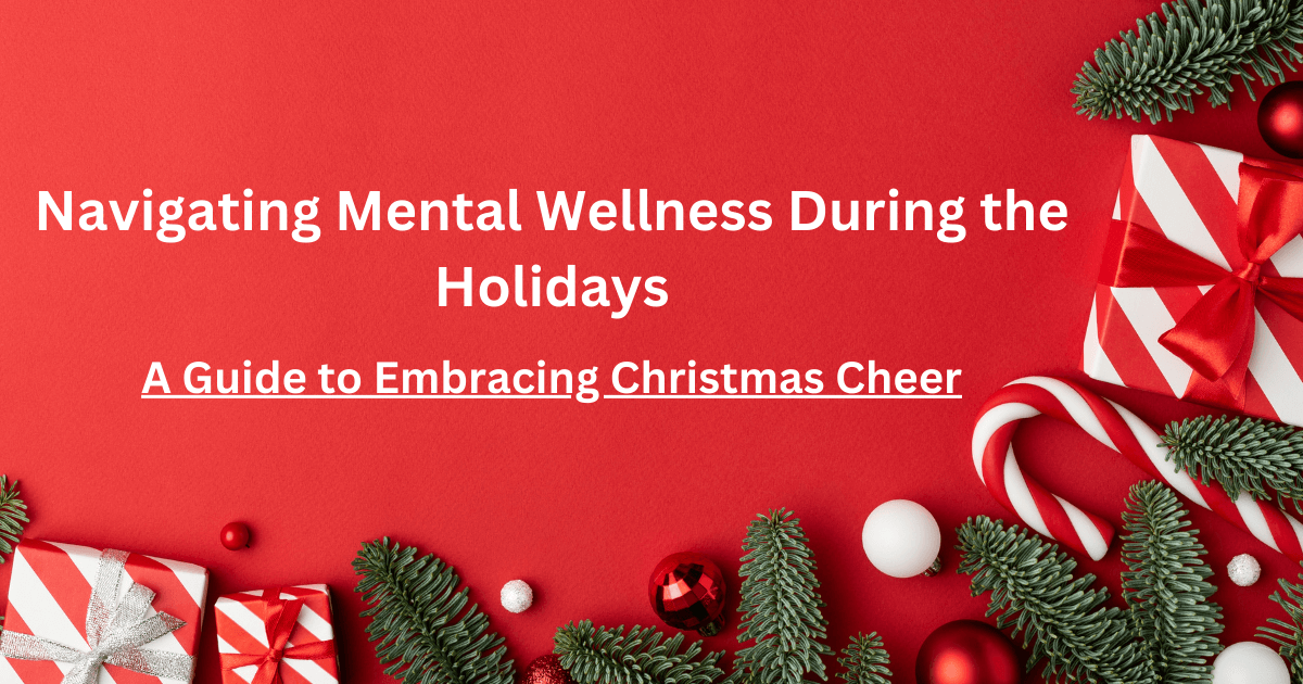 Navigating Mental Wellness During the Holidays: A Guide to Embracing Christmas Cheer